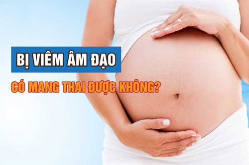 Viêm âm đạo có mang thai được không?