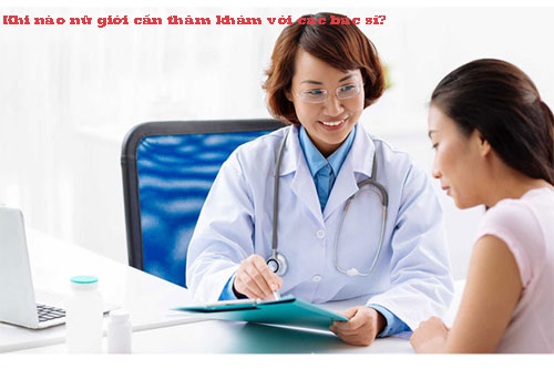 Khi nào nữ giới cần thăm khám với các bác sĩ?