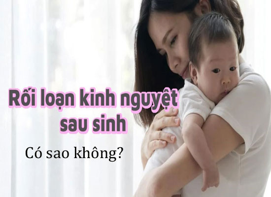 Nữ giới bị rối loạn kinh nguyệt sau sinh có sao không