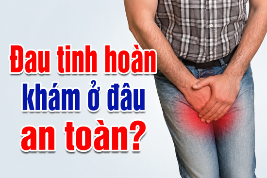 Đau tinh hoàn khám ở đâu tốt nhất?